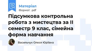 Підсумкова контрольна робота з мистецтва за ІІ семестр 9 клас, сімейна форма навчання
