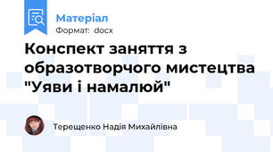 Конспект заняття з образотворчого мистецтва "Уяви і намалюй"
