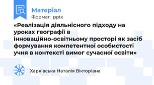 «Реалізація діяльнісного підходу на уроках географії в інноваційно-освітньому просторі як засіб формування компетентної особистості учня в контексті вимог сучасної освіти»