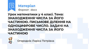 Урок математики у 4 класі. Тема: ЗНАХОДЖЕННЯ ЧИСЛА ЗА ЙОГО ЧАСТИНОЮ. ПИСЬМОВЕ ДІЛЕННЯ НА ОДНОЦИФРОВЕ ЧИСЛО. ЗАДАЧІ НА ЗНАХОДЖЕННЯ ЧИСЛА ЗА ЙОГО ЧАСТИНОЮ
