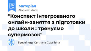 "Конспект інтегрованого онлайн-заняття з підготовки до школи : тренуємо супермозок"