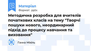 Методична розробка для вчителів початкових класів на тему "Творчі пошуки нового, неординарний підхід до процесу навчання та виховання"