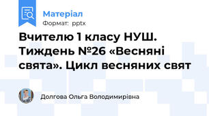 Вчителю 1 класу НУШ.  Тиждень №26 «Весняні свята». Цикл весняних свят
