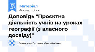 Доповідь "Проєктна діяльність учнів на уроках географії (з власного досвіду)"