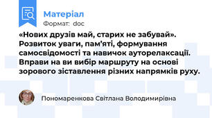 «Нових друзів май, старих не забувай». Розвиток уваги, пам’яті, формування самосвідомості та навичок ауторелаксації. Вправи на ви вибір маршруту на основі зорового зіставлення різних напрямків руху.