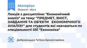 Лекція з дисципліни: "Економічний аналіз" на тему: "ПРЕДМЕТ, ЗМІСТ, ЗАВДАННЯ ТА ОБ’ЄКТИ   ЕКОНОМІЧНОГО АНАЛІЗУ" для студентів які навчаються по спеціальності 051 "Економіка"