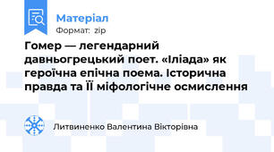 Гомер — легендарний давньогрецький поет. «Іліада» як героїчна епічна поема. Історична правда та ÏÏ міфологічне осмислення