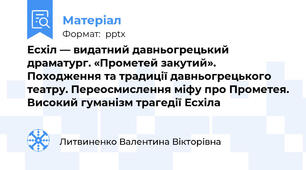 Есхіл — видатний давньогрецький драматург. «Прометей закутий». Походження та традиції давньогрецького театру. Переосмислення міфу про Прометея. Високий гуманізм трагедії Есхіла