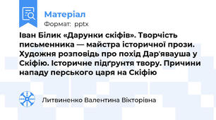 Іван Білик «Дарунки скіфів». Творчість письменника — майстра історичної прози. Художня розповідь про похід Дарʼявауша у Скіфію. Історичне підґрунтя твору. Причини нападу перського царя на Скіфію