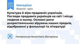 Культура й віра прадавніх українців. Погляди прадавніх українців на світ і місце людини в ньому. Основні риси дохристиянських вірувань наших предків, відображені у фольклорі та літературі