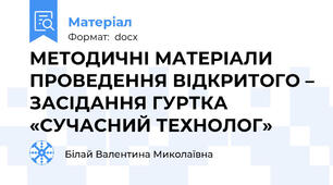 МЕТОДИЧНІ МАТЕРІАЛИ ПРОВЕДЕННЯ ВІДКРИТОГО – ЗАСІДАННЯ ГУРТКА «СУЧАСНИЙ ТЕХНОЛОГ»