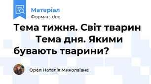 Тема тижня. Світ тварин         Тема дня. Якими бувають тварини?