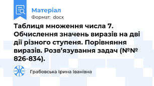 Таблиця множення числа 7. Обчислення значень виразів на дві дії різного ступеня. Порівняння виразів. Розв’язування задач (№№ 826-834).