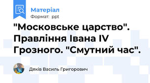 "Московське царство". Правління Івана ІV Грозного. "Смутний час".