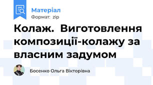 Колаж.  Виготовлення композиції-колажу за власним задумом