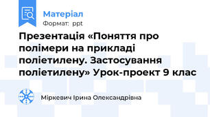 Презентація «Поняття про полімери на прикладі поліетилену. Застосування поліетилену» Урок-проект 9 клас