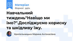 Навчальний тиждень"Навіщо ми їмо?".Досліджуємо корисну та шкідливу їжу.
