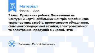 9 клас. Практична робота: Позначення на контурній карті найбільших центрів виробництва транспортних засобів, промислового обладнання, сільськогосподарської техніки, електротехнічної та електронної продукції в Україні. НУШ