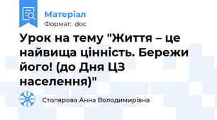 Урок на тему "Життя – це найвища цінність. Бережи його! (до Дня ЦЗ населення)"