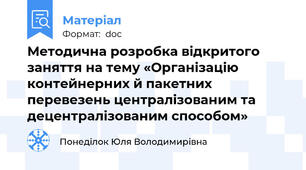 Методична розробка відкритого заняття на тему «Організацію контейнерних й пакетних перевезень централізованим та децентралізованим способом»