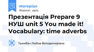 Презентація Prepare 9 НУШ unit 5 You made it! Vocabulary: time adverbs