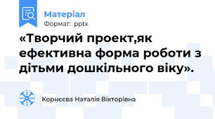 «Творчий проект,як ефективна форма роботи з дітьми дошкільного віку».