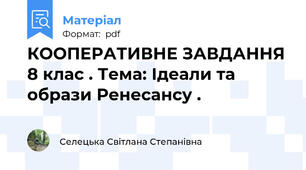 КООПЕРАТИВНЕ ЗАВДАННЯ 8 клас . Тема: Ідеали та образи Ренесансу .