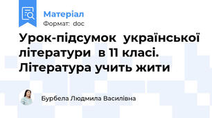 Урок-підсумок  української літератури  в 11 класі. Література учить жити
