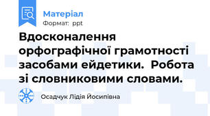 Вдосконалення орфографічної грамотності засобами ейдетики.  Робота зі словниковими словами.