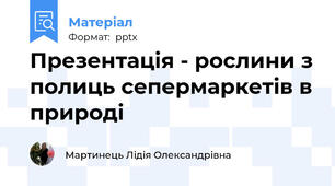 Презентація - рослини з полиць сепермаркетів в природі