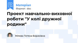 Проект навчально-виховної роботи "У колі дружної родини"