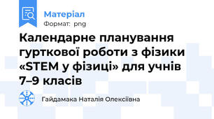Календарне планування гурткової роботи з фізики «STEM у фізиці» для учнів 7–9 класів