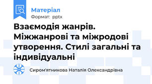 Взаємодія жанрів. Міжжанрові та міжродові утворення. Стилі загальні та індивідуальні