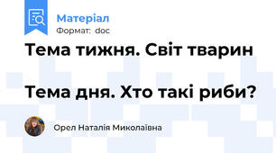 Тема тижня. Світ тварин                                                Тема дня. Хто такі риби?