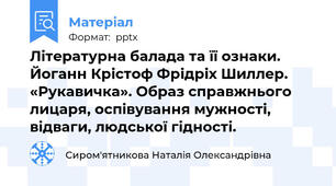 Літературна балада та її ознаки. Йоганн Крістоф Фрідріх Шиллер. «Рукавичка». Образ справжнього лицаря, оспівування мужності, відваги, людської гідності.