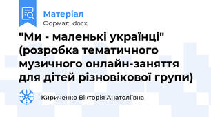 "Ми - маленькі українці" (розробка тематичного музичного онлайн-заняття для дітей різновікової групи)