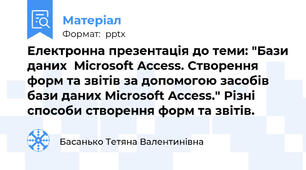 Електронна презентація до теми: "Бази даних  Microsoft Access. Створення форм та звітів за допомогою засобів бази даних Microsoft Access." Різні способи створення форм та звітів.