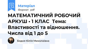 МАТЕМАТИЧНИЙ РОБОЧИЙ АРКУШ • 1 КЛАС  Тема: Властивості та відношення. Числа від 1 до 5
