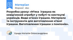 Розробка уроку: «М’яка  іграшка як невід’ємний атрибут у побуті та мистецтві українців. Види м’яких іграшок. Матеріали та інструменти для виготовлення м’якої іграшки. Виготовлення іграшки з помпонів».