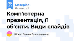 Комп'ютерна презентація, її об'єкти. Види слайдів