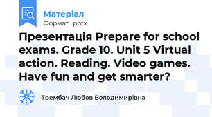 Презентація Prepare for school exams. Grade 10. Unit 5 Virtual action. Reading. Video games. Have fun and get smarter?