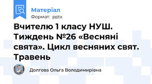 Вчителю 1 класу НУШ.  Тиждень №26 «Весняні свята». Цикл весняних свят. Травень
