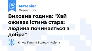 Виховна година: "Хай оживає істина стара: людина починається з добра"