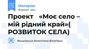 Проект 	«Моє село – мій рідний край»( РОЗВИТОК СЕЛА)