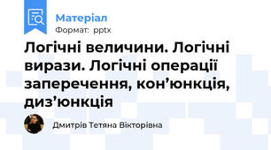 Логічні величини. Логічні вирази. Логічні операції заперечення, кон’юнкція, диз’юнкція