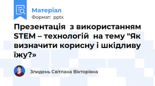 Презентація  з використанням STEM – технологій  на тему "Як визначити корисну і шкідливу їжу?»
