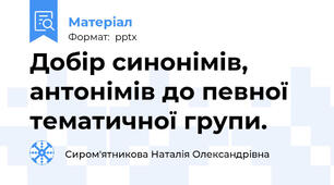 Добір синонімів, антонімів до певної тематичної групи.