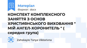 КОНСПЕКТ КОМПЛЕКСНОГО ЗАНЯТТЯ З ОСНОВ ХРИСТИЯНСЬКОГО ВИХОВАННЯ " МІЙ АНГЕЛ-ХОРОНИТЕЛЬ " ( середня група)