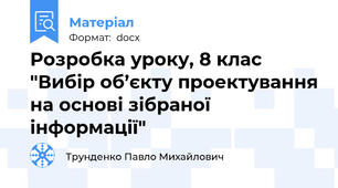 Розробка уроку, 8 клас "Вибір об’єкту проектування на основі зібраної інформації"