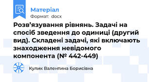 Розв’язування рівнянь. Задачі на спосіб зведення до одиниці (другий вид). Складені задачі, які включають знаходження невідомого компонента (№ 442-449)